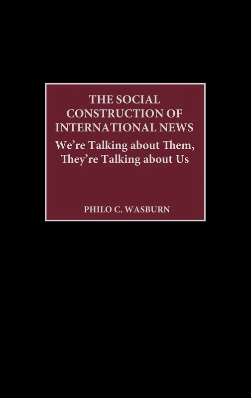 The Social Construction of International News: We're Talking about Them, They're Talking about Us (Praeger Political Communication)