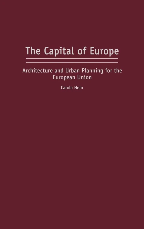 The Capital of Europe: Architecture and Urban Planning for the European Union (Perspectives on the Twentieth Century)