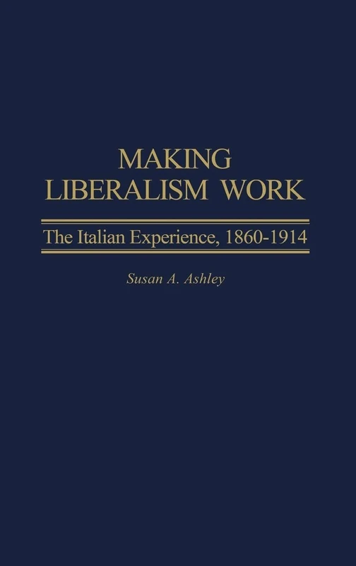 Making Liberalism Work: The Italian Experience, 1860-1914 (Italian and Italian American Studies)