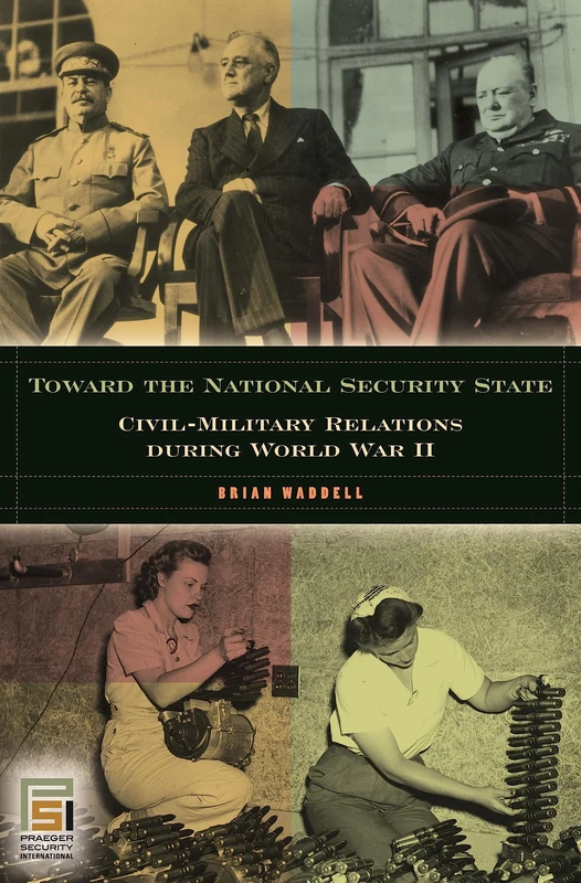 Toward the National Security State: Civil-Military Relations during World War II (In War and in Peace: U.S. Civil-Military Relations)