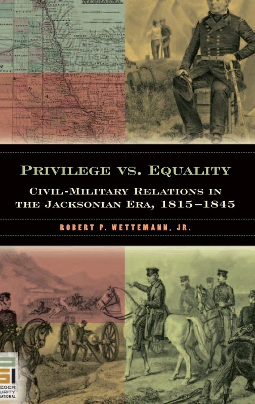 Privilege vs. Equality: Civil-Military Relations in the Jacksonian Era, 1815-1845 (In War and in Peace: U.S. Civil-Military Relations)