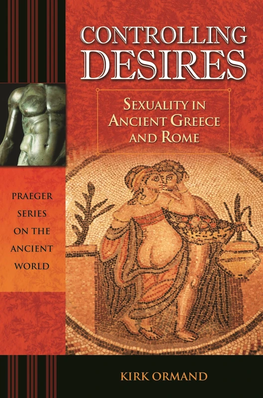 Controlling Desires: Sexuality in Ancient Greece and Rome (Praeger Series on the Ancient World)