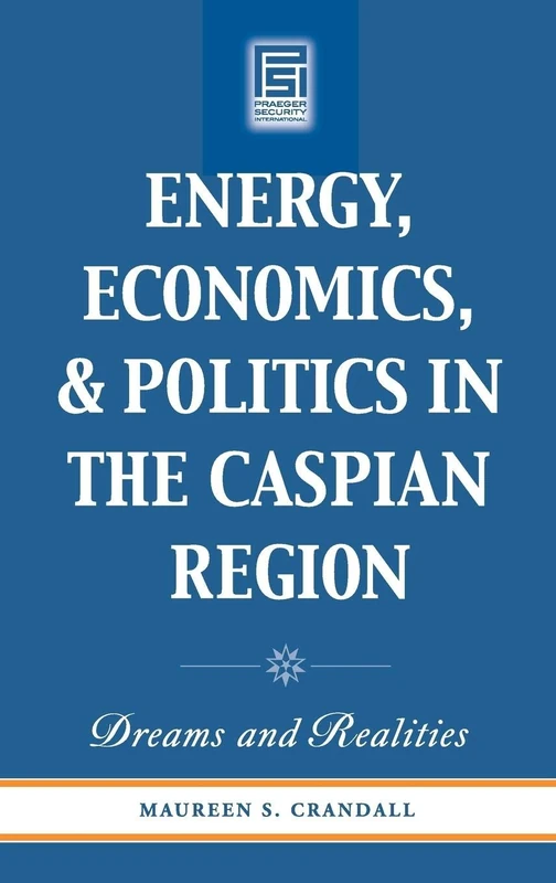 Energy, Economics, and Politics in the Caspian Region: Dreams and Realities (Praeger Security International)