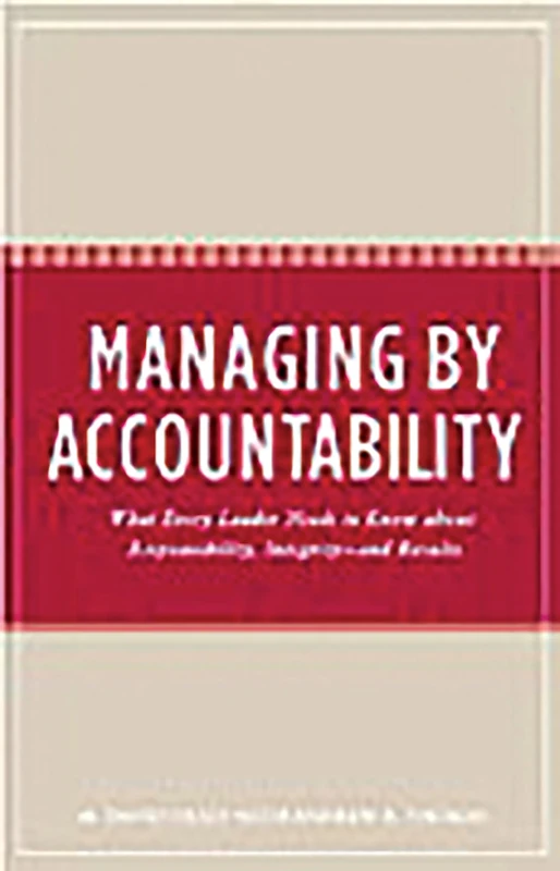 Managing by Accountability: What Every Leader Needs to Know about Responsibility, Integrity--and Results