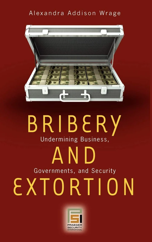 Bribery and Extortion: Undermining Business, Governments, and Security (Praeger Security International)