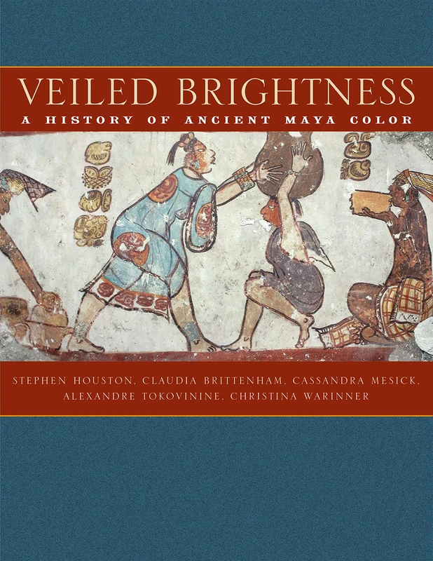 Veiled Brightness: A History of Ancient Maya Color (The William and Bettye Nowlin Series in Art, History, and Culture of the Western Hemisphere)