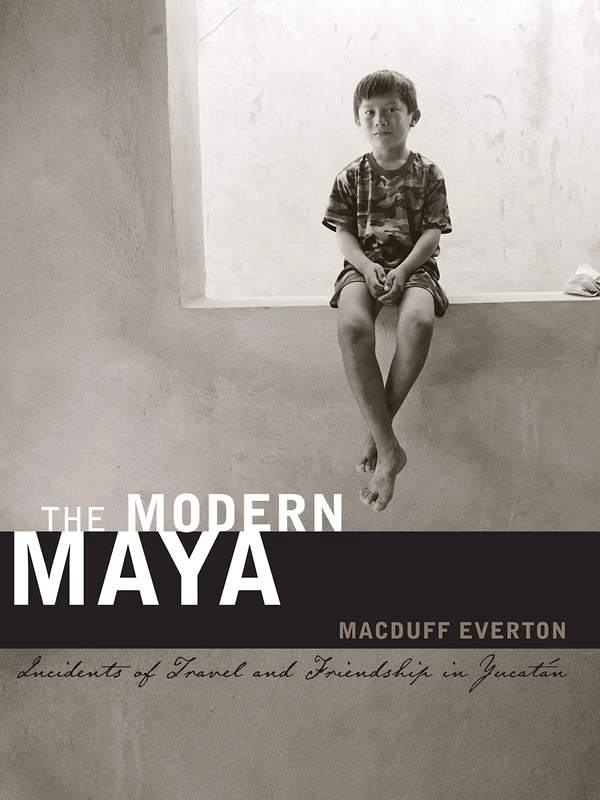The Modern Maya: Incidents of Travel and Friendship in Yucatán (The William and Bettye Nowlin Series in Art, History, and Culture of the Western Hemisphere)