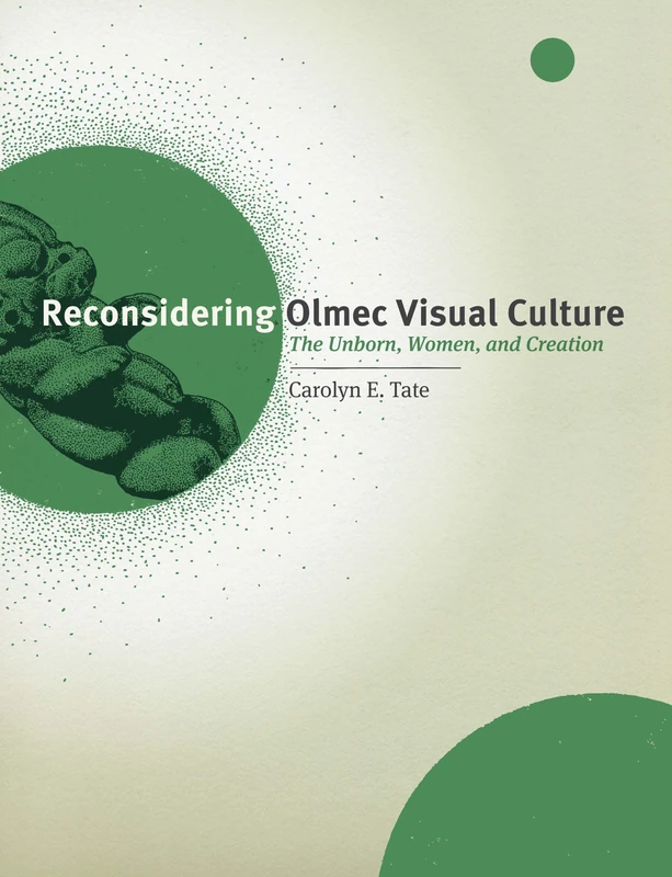 Reconsidering Olmec Visual Culture: The Unborn, Women, and Creation (The William and Bettye Nowlin Series in Art, History, and Culture of the Western Hemisphere)