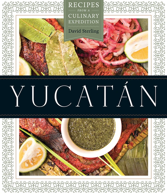 Yucatán: Recipes from a Culinary Expedition (The William and Bettye Nowlin Series in Art, History, and Culture of the Western Hemisphere)