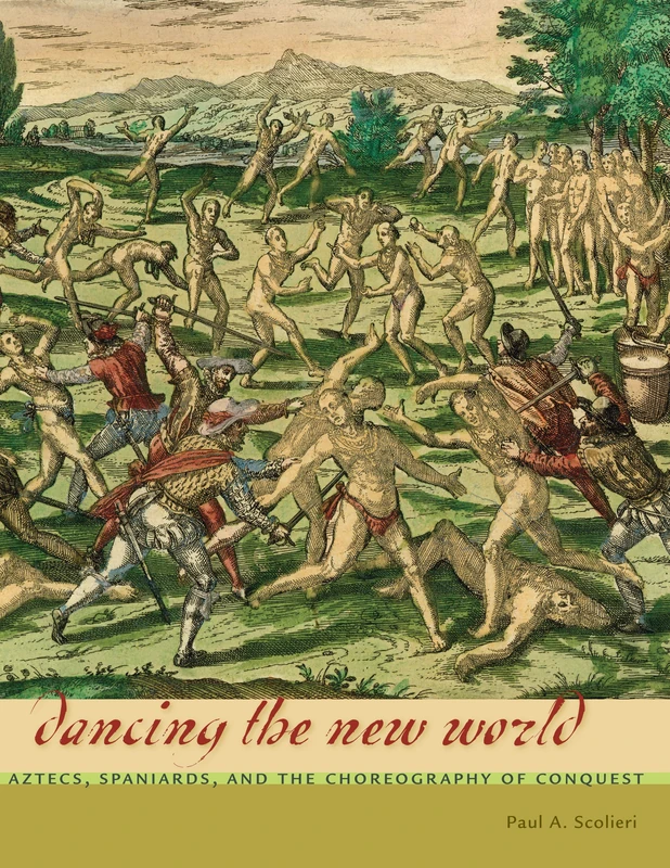 Dancing the New World: Aztecs, Spaniards, and the Choreography of Conquest (Latin American and Caribbean Arts and Culture Publication Initiative, Mellon Foundation)