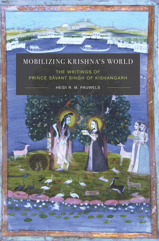 Mobilizing Krishna's World: The Writings of Prince Sāvant Singh of Kishangarh (Global South Asia)