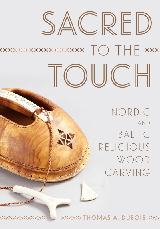Sacred to the Touch: Nordic and Baltic Religious Wood Carving (New Directions in Scandinavian Studies)
