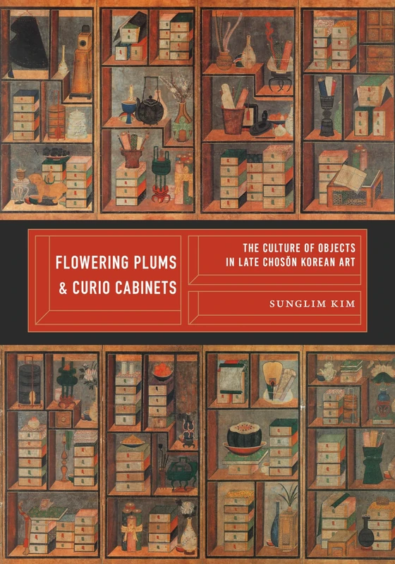 Flowering Plums and Curio Cabinets: The Culture of Objects in Late Chosŏn Korean Art (Korean Studies of the Henry M. Jackson School of International Studies)