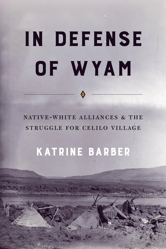 In Defense of Wyam: Native-White Alliances and the Struggle for Celilo Village (Emil and Kathleen Sick Book Series in Western History and Biography)