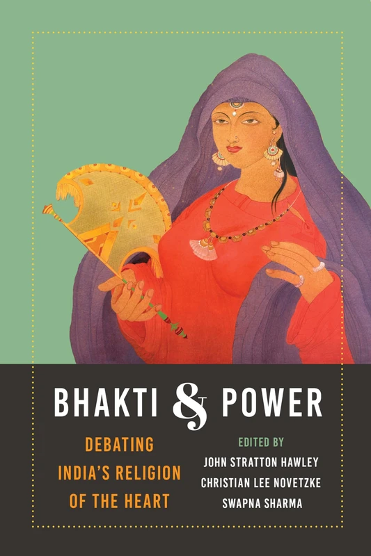 Bhakti and Power: Debating India's Religion of the Heart (Global South Asia)