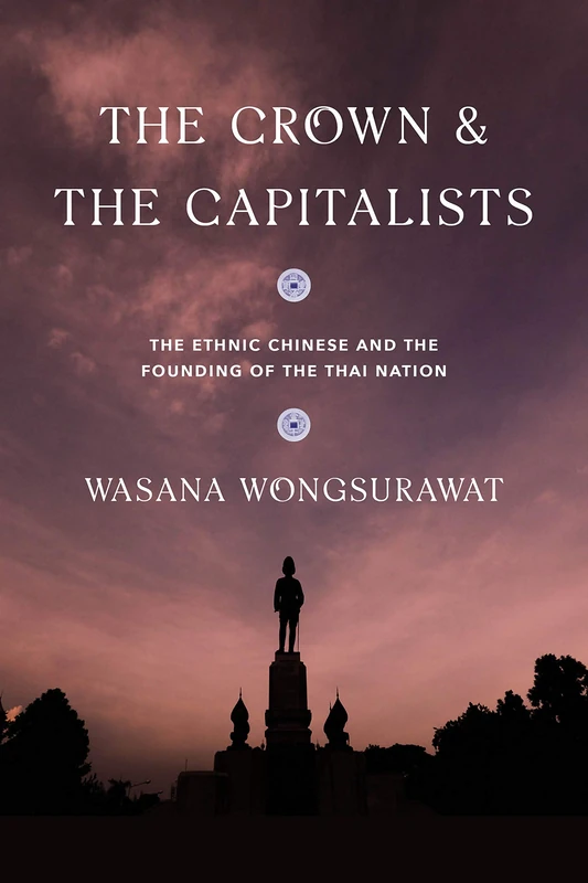 The Crown and the Capitalists: The Ethnic Chinese and the Founding of the Thai Nation (Critical Dialogues in Southeast Asian Studies)