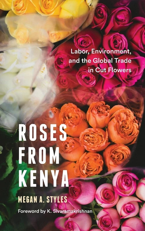 Roses from Kenya: Labor, Environment, and the Global Trade inCut Flowers (Culture, Place, and Nature)