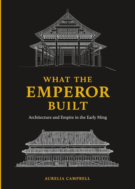 What the Emperor Built: Architecture and Empire in the Early Ming