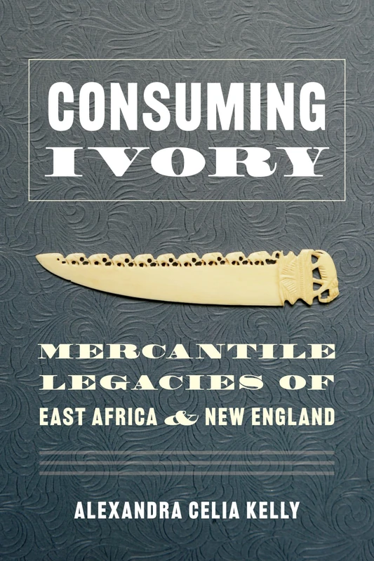 Consuming Ivory: Mercantile Legacies of East Africa and New England (Culture, Place, and Nature) - Image 1
