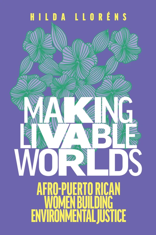 Making Livable Worlds: Afro-Puerto Rican Women Building Environmental Justice (Decolonizing Feminisms)