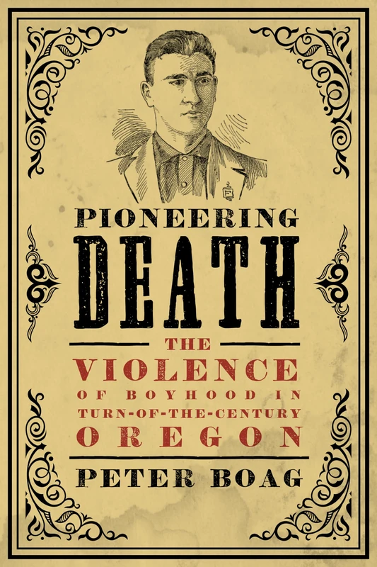 Pioneering Death: The Violence of Boyhood in Turn-of-the-Century Oregon (Emil and Kathleen Sick Book Series in Western History and Biography) - Image 1
