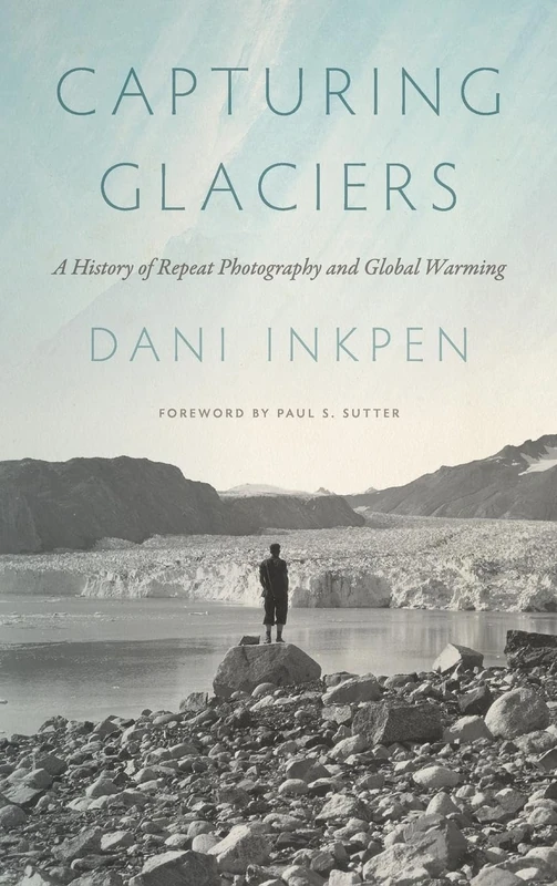 Capturing Glaciers: A History of Repeat Photography and Global Warming (Weyerhaeuser Environmental Books)
