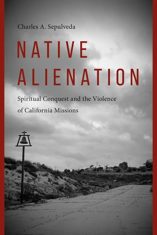 Native Alienation: Spiritual Conquest and the Violence of California Missions (Indigenous Confluences) - Image 1