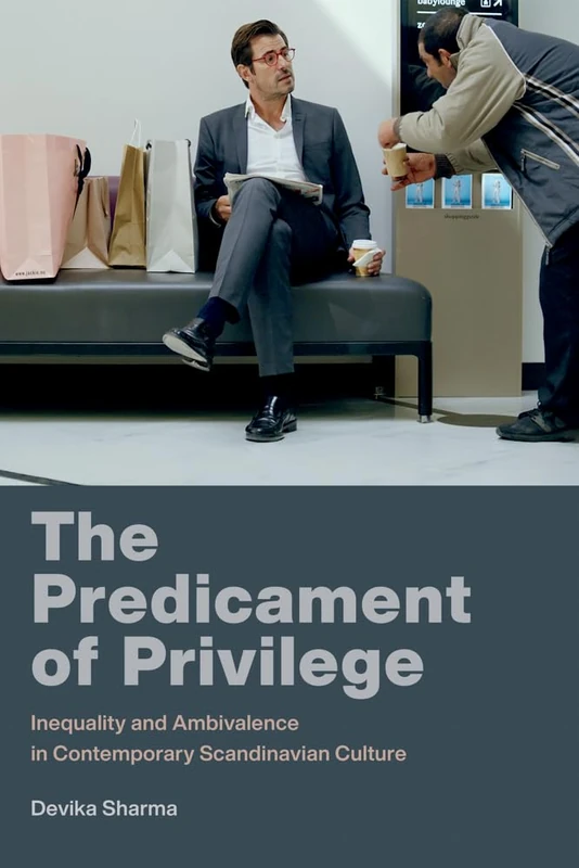 The Predicament of Privilege: Inequality and Ambivalence in Contemporary Scandinavian Culture (New Directions in Scandinavian StudiesNew Directions in ... StudiesThe Predicament of Privilege)