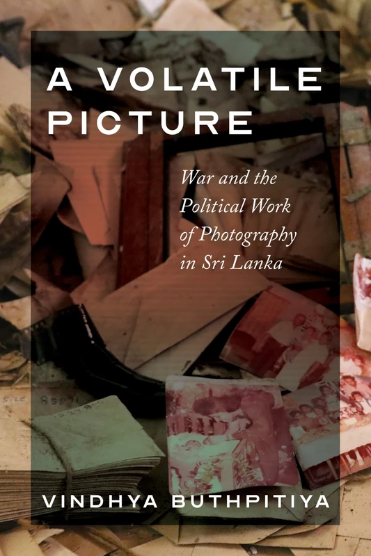 A Volatile Picture: War and the Political Work of Photography in Sri Lanka (Global South Asia)