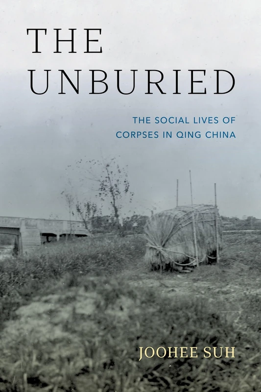 The Unburied: The Social Lives of Corpses in Qing China
