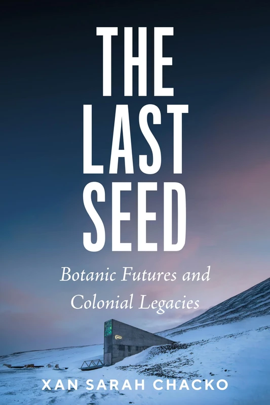 The Last Seed: Botanic Futures and Colonial Legacies (Feminist Technosciences)