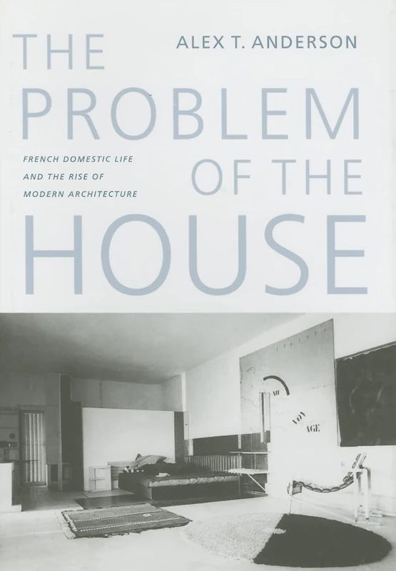 The Problem of the House: French Domestic Life and the Rise of Modern Architecture - Image 1