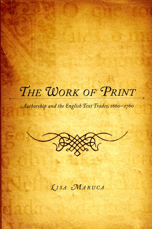 The Work of Print: Authorship and the EnglishText Trades, 1660-1760