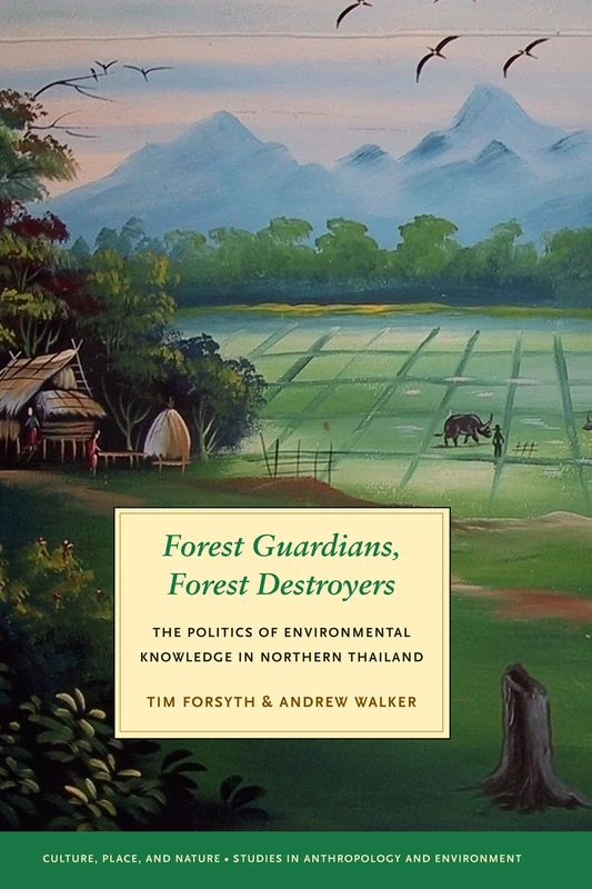 Forest Guardians, Forest Destroyers: The Politics of Environmental Knowledge in Northern Thailand (Culture, Place, and Nature)