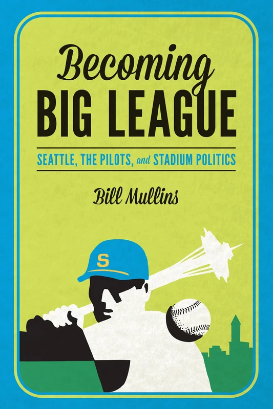 Becoming Big League: Seattle, the Pilots, and Stadium Politics