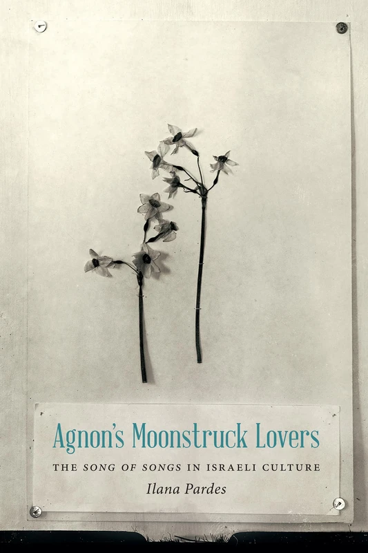 Agnon's Moonstruck Lovers: The Song of Songs in Israeli Culture (Samuel and Althea Stroum Lectures in Jewish Studies)