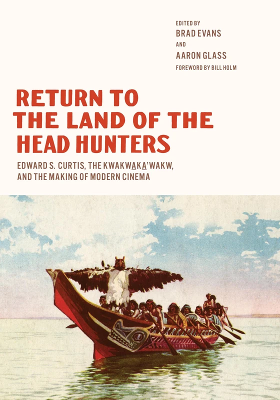 Return to the Land of the Head Hunters: Edward S. Curtis, the Kwakwaka'wakw, and the Making of Modern Cinema (Native Art of the Pacific Northwest: A Bill Holm Center Series)