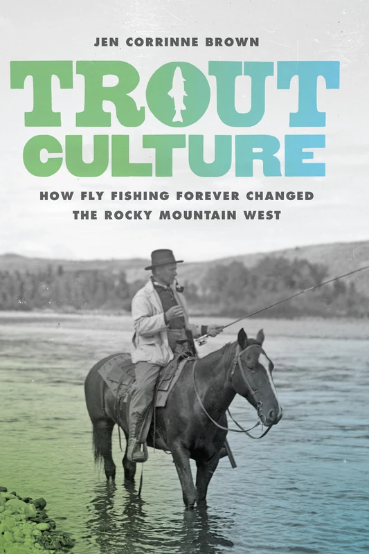 Trout Culture: How Fly Fishing Forever Changed the Rocky Mountain West (Emil and Kathleen Sick Book Series in Western History and Biography)