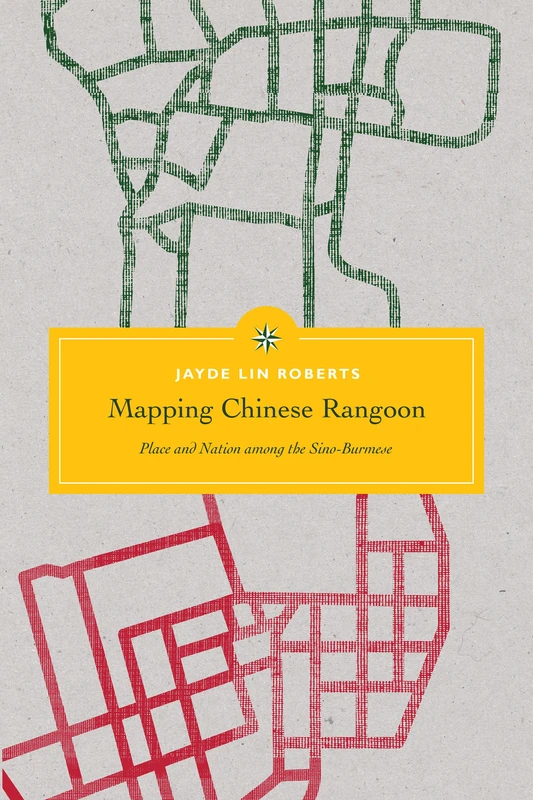 Mapping Chinese Rangoon: Place and Nation among the Sino-Burmese (Critical Dialogues in Southeast Asian Studies)
