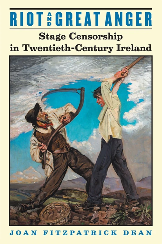 Riot and Great Anger: Stage Censorship in Twentieth-century Ireland (Irish Studies in Literature and Culture)