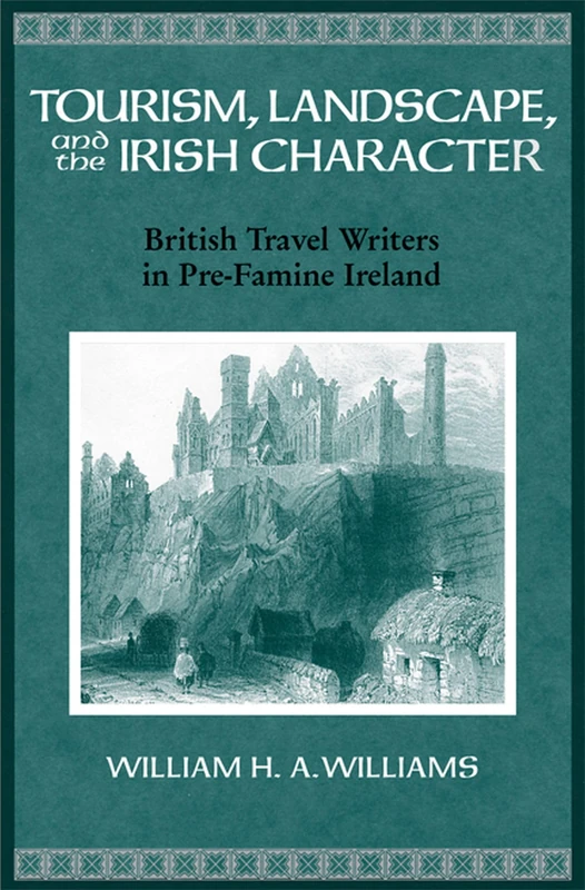 Tourism, Landscape, and the Irish Character: British Travel Writers in Pre-famine Ireland (History of Ireland & the Irish Diaspora)