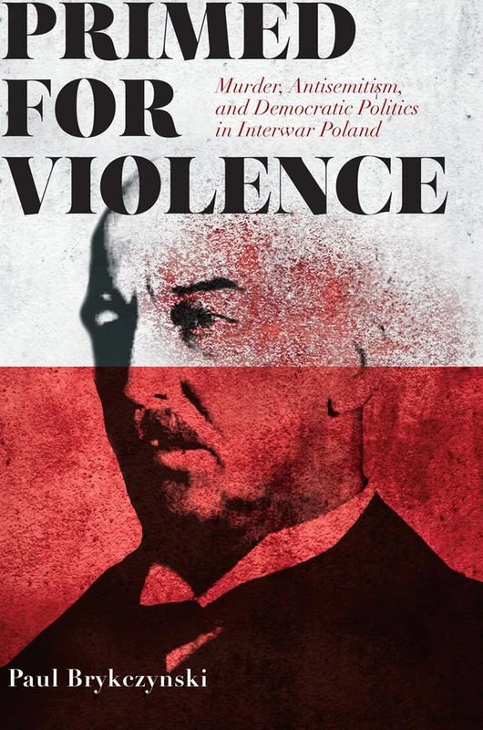 Primed for Violence: Murder, Antisemitism, and Democratic Politics in Interwar Poland - Image 1