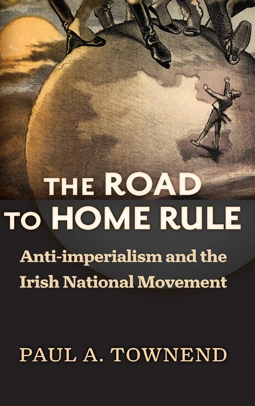 The Road to Home Rule: Anti-Imperialism and the Irish National Movement (History of Ireland & the Irish Diaspora)