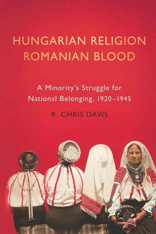 Hungarian Religion, Romanian Blood: A Minority's Struggle for National Belonging, 1920-1945