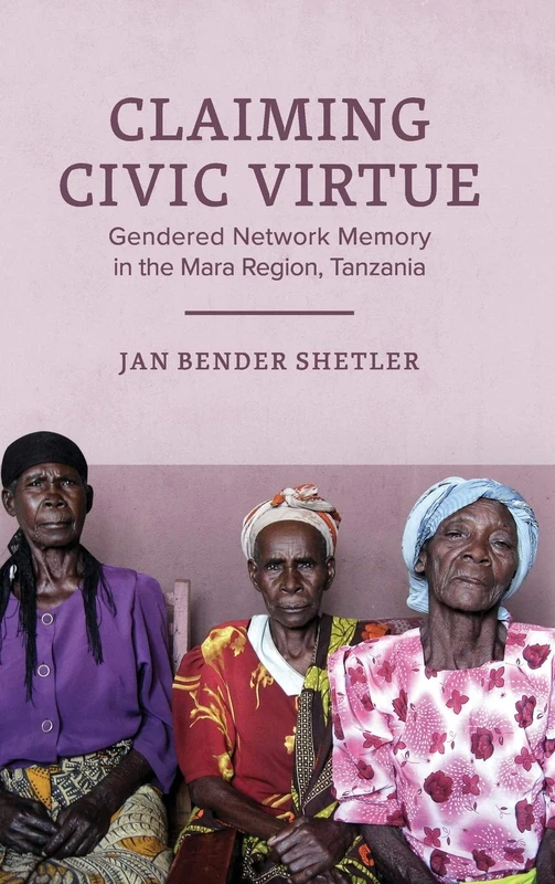Claiming Civic Virtue: Gendered Network Memory in the Mara Region, Tanzania (Women in Africa and the Diaspora)