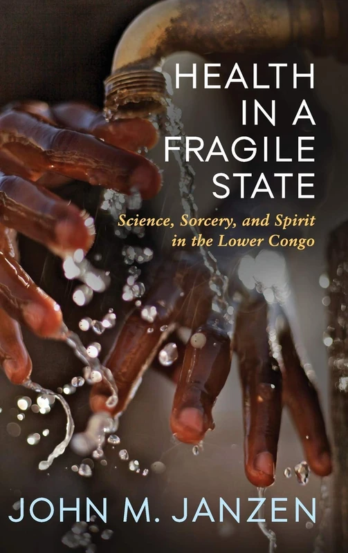 Health in a Fragile State: Science, Sorcery, and Spirit in the Lower Congo (Africa and the Diaspora: History, Politics, Culture)