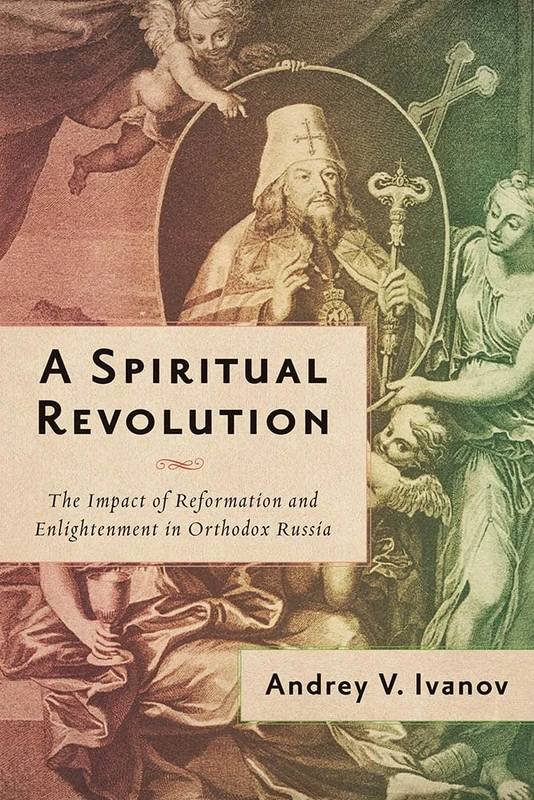 A Spiritual Revolution: The Impact of Reformation and Enlightenment in Orthodox Russia, 1700-1825