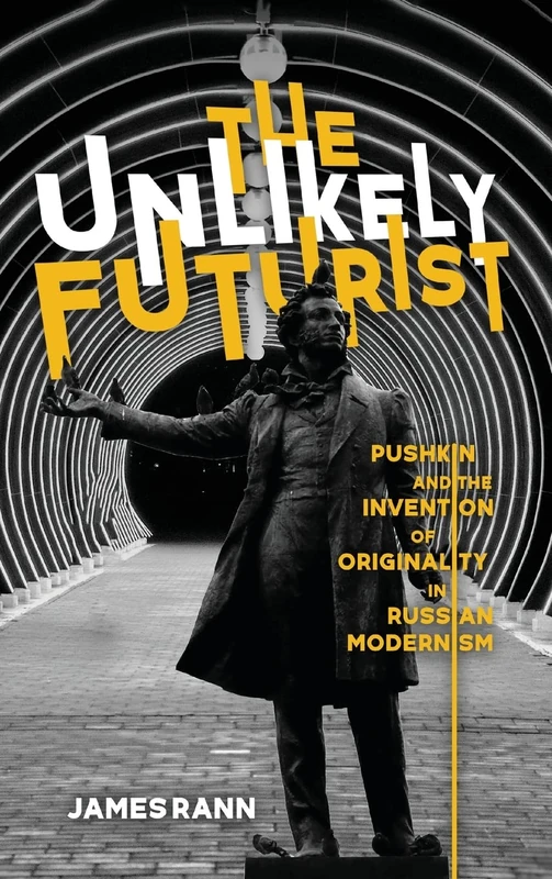 The Unlikely Futurist: Pushkin and the Invention of Originality in Russian Modernism (Publications of the Wisconsin Center for Pushkin Studies)
