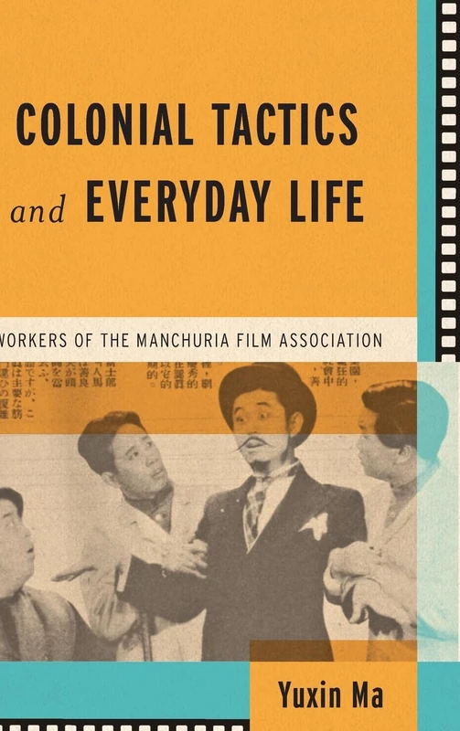 Colonial Tactics and Everyday Life: Workers of the Manchuria Film Association (Wisconsin Film Studies)