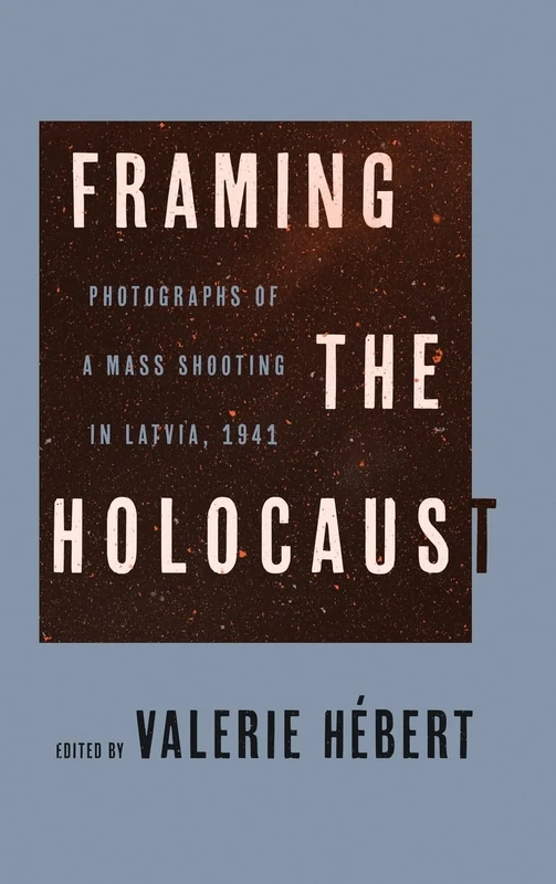 Framing the Holocaust: Photographs of a Mass Shooting in Latvia, 1941